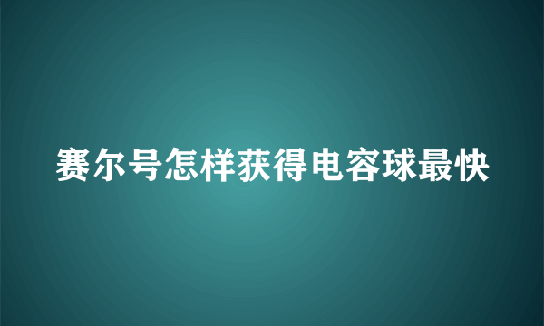 赛尔号怎样获得电容球最快