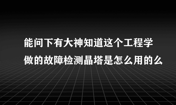 能问下有大神知道这个工程学做的故障检测晶塔是怎么用的么