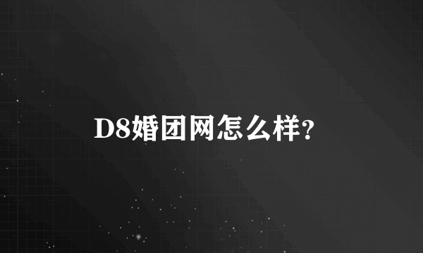 D8婚团网怎么样？