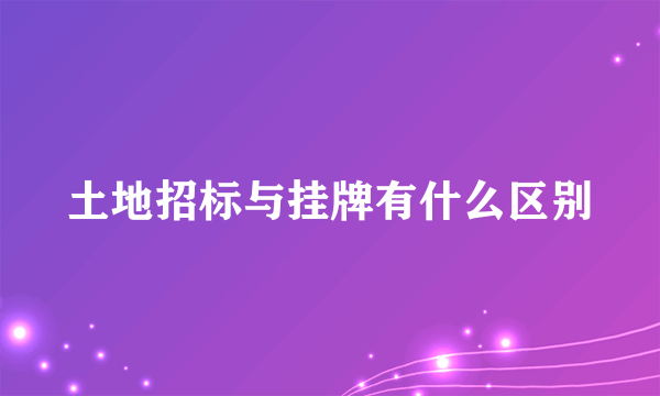 土地招标与挂牌有什么区别