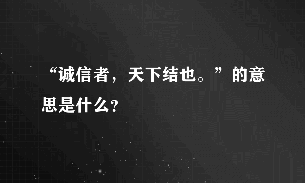 “诚信者，天下结也。”的意思是什么？