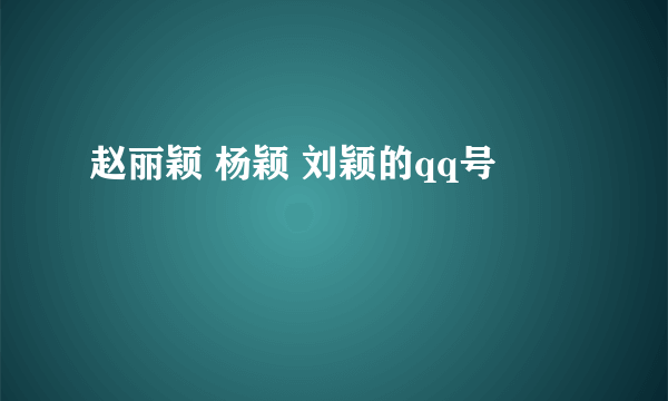 赵丽颖 杨颖 刘颖的qq号