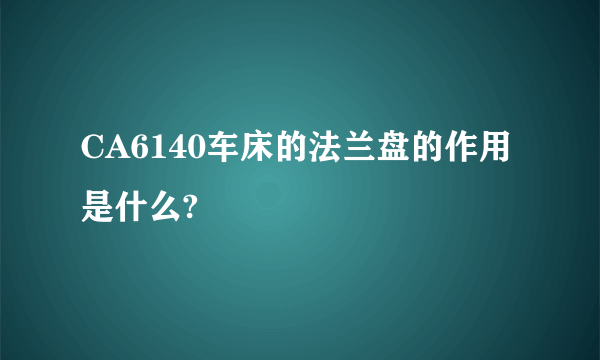 CA6140车床的法兰盘的作用是什么?