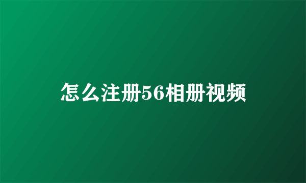 怎么注册56相册视频