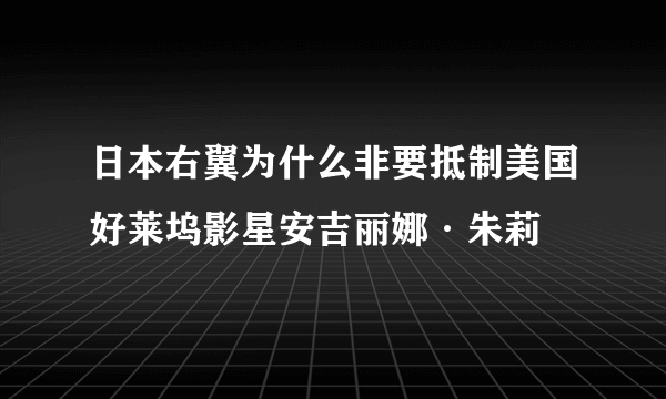 日本右翼为什么非要抵制美国好莱坞影星安吉丽娜·朱莉