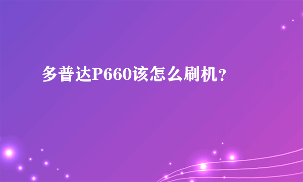 多普达P660该怎么刷机？