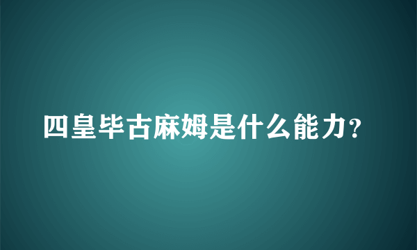 四皇毕古麻姆是什么能力？