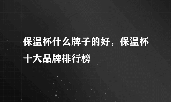 保温杯什么牌子的好，保温杯十大品牌排行榜