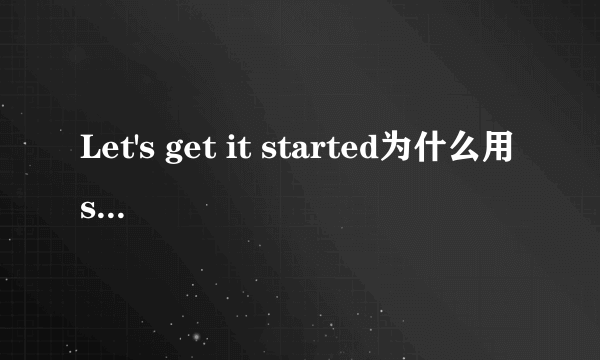 Let's get it started为什么用started