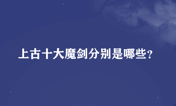 上古十大魔剑分别是哪些？