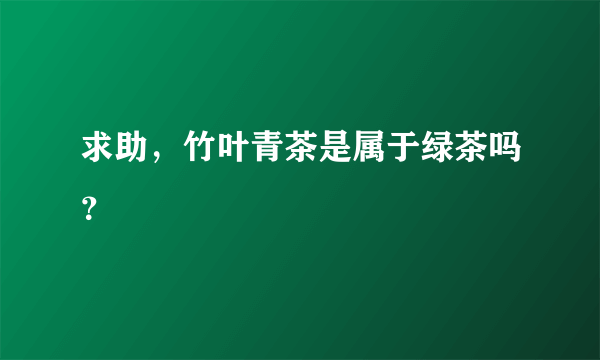 求助，竹叶青茶是属于绿茶吗？