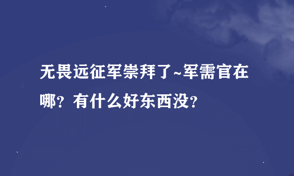 无畏远征军崇拜了~军需官在哪？有什么好东西没？