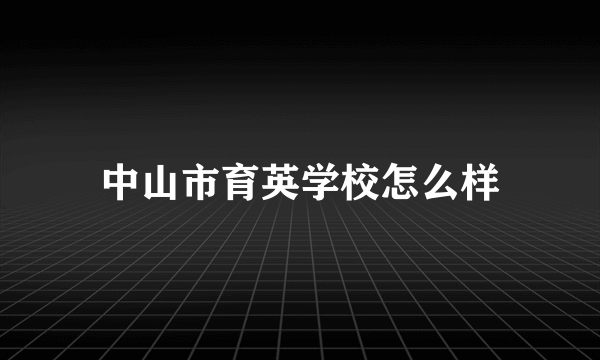 中山市育英学校怎么样