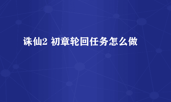 诛仙2 初章轮回任务怎么做