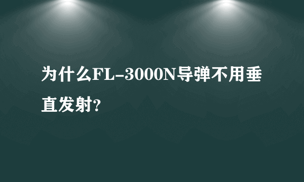 为什么FL-3000N导弹不用垂直发射？