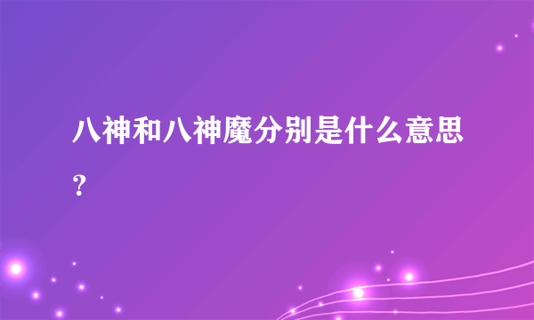 八神和八神魔分别是什么意思？