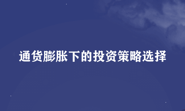 通货膨胀下的投资策略选择