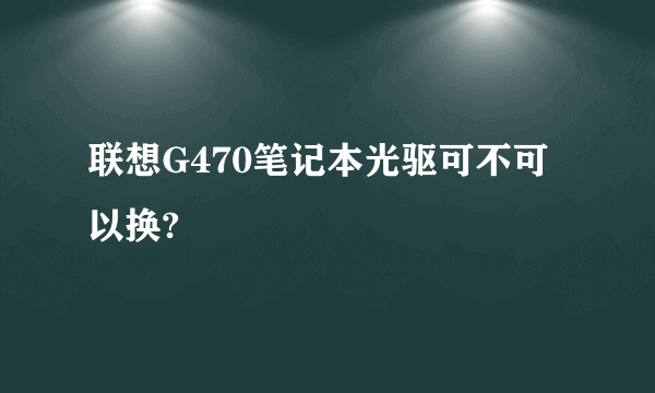 联想G470笔记本光驱可不可以换?