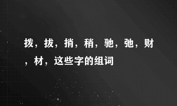 拨，拔，捎，稍，驰，弛，财，材，这些字的组词