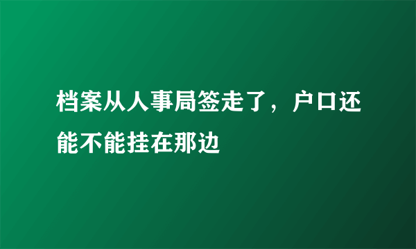 档案从人事局签走了，户口还能不能挂在那边