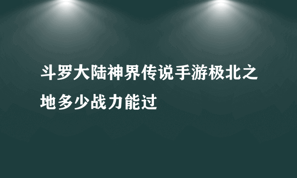 斗罗大陆神界传说手游极北之地多少战力能过