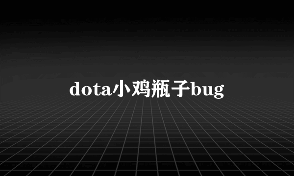 dota小鸡瓶子bug