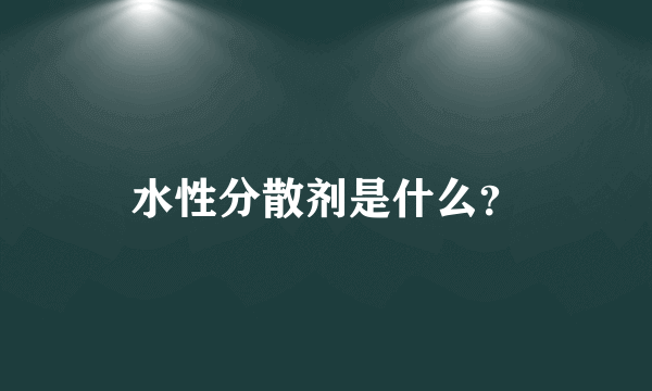 水性分散剂是什么？