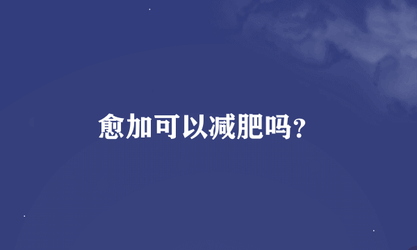 愈加可以减肥吗？