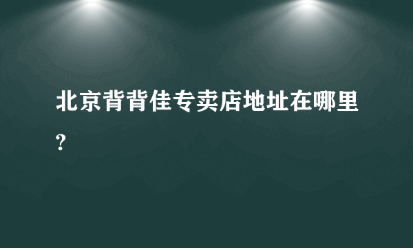 北京背背佳专卖店地址在哪里?