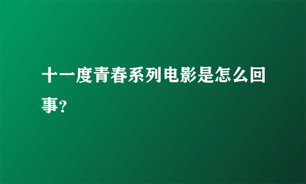 十一度青春系列电影是怎么回事？