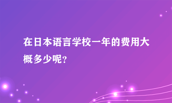 在日本语言学校一年的费用大概多少呢？