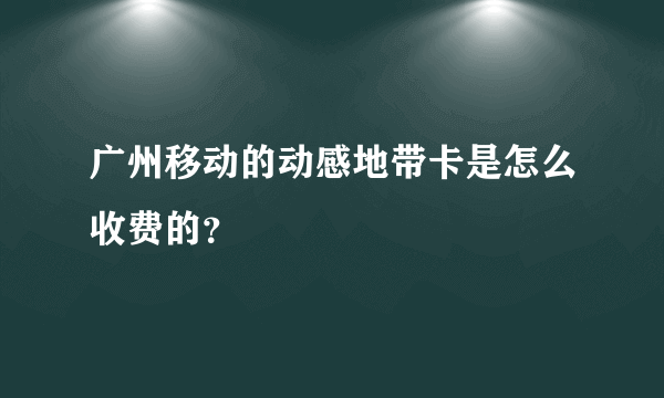 广州移动的动感地带卡是怎么收费的？