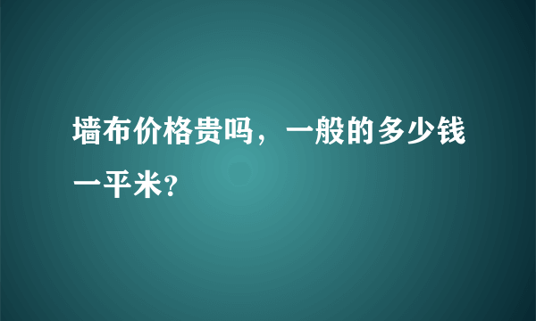 墙布价格贵吗，一般的多少钱一平米？