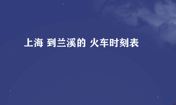 上海 到兰溪的 火车时刻表