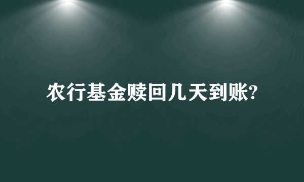 农行基金赎回几天到账?