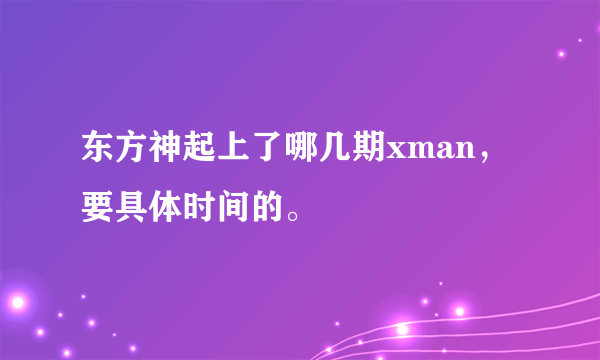 东方神起上了哪几期xman，要具体时间的。