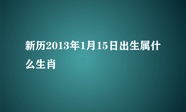 新历2013年1月15日出生属什么生肖