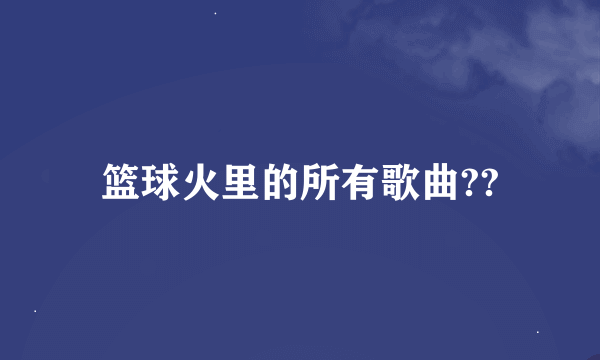 篮球火里的所有歌曲??