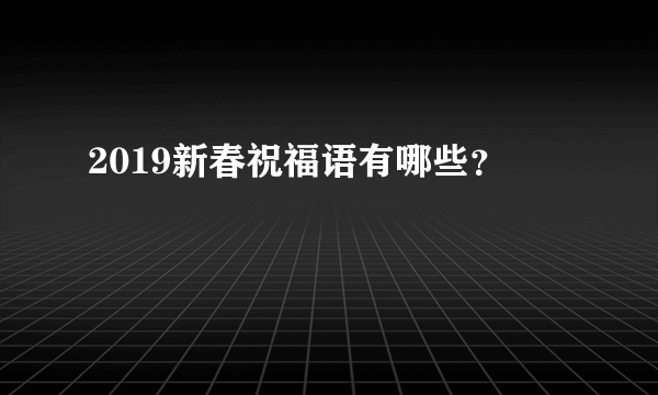 2019新春祝福语有哪些？