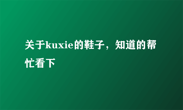 关于kuxie的鞋子，知道的帮忙看下