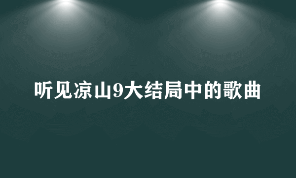 听见凉山9大结局中的歌曲