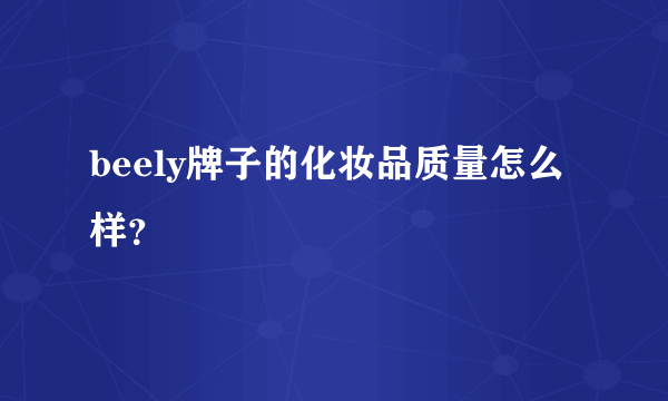 beely牌子的化妆品质量怎么样？