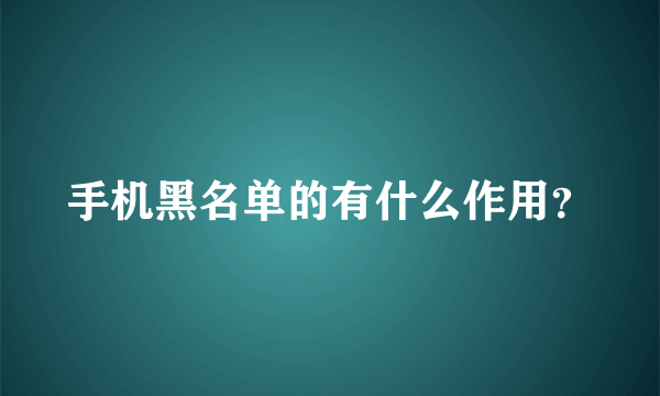 手机黑名单的有什么作用？