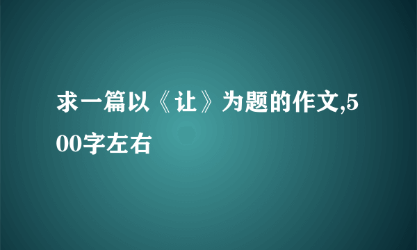 求一篇以《让》为题的作文,500字左右