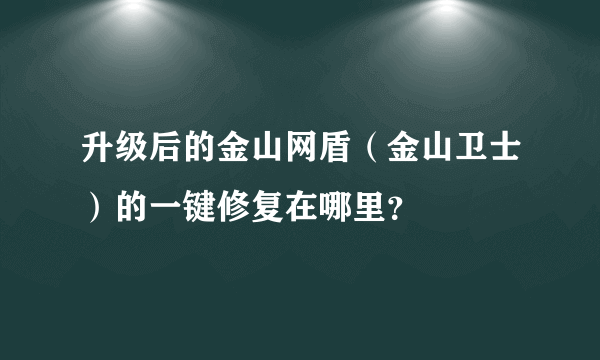 升级后的金山网盾（金山卫士）的一键修复在哪里？