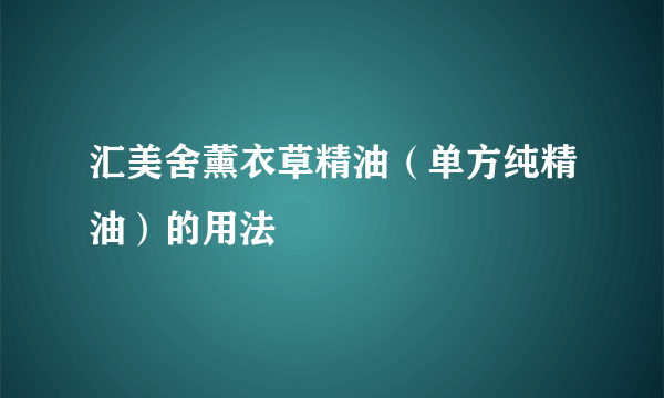 汇美舍薰衣草精油（单方纯精油）的用法