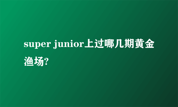 super junior上过哪几期黄金渔场?