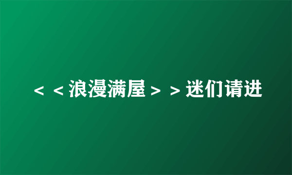 ＜＜浪漫满屋＞＞迷们请进