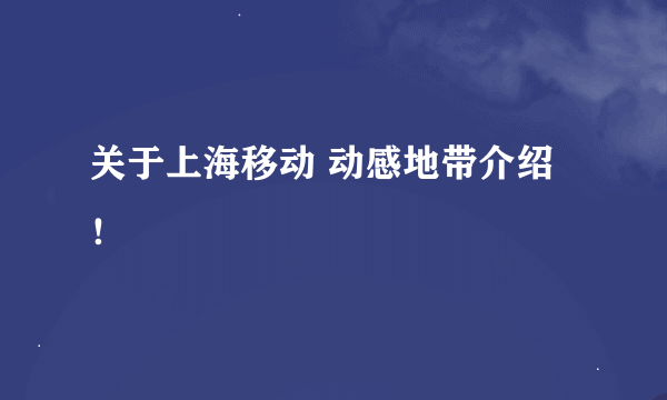 关于上海移动 动感地带介绍！