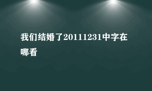 我们结婚了20111231中字在哪看